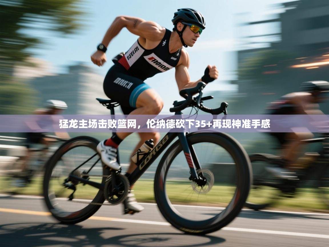 猛龙主场击败篮网，伦纳德砍下35+再现神准手感