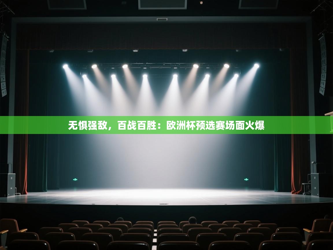 无惧强敌，百战百胜：欧洲杯预选赛场面火爆