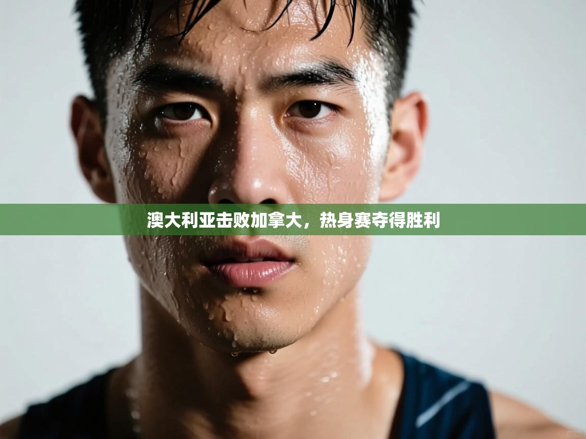 澳大利亚击败加拿大,热身赛夺得胜利 第1张