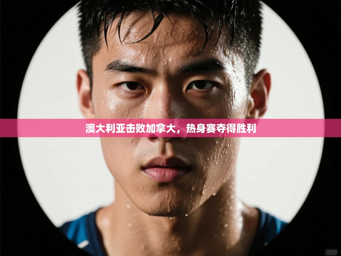 澳大利亚击败加拿大,热身赛夺得胜利 第2张