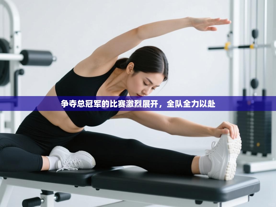 争夺总冠军的比赛激烈展开，全队全力以赴