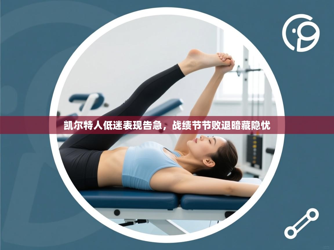 凯尔特人低迷表现告急，战绩节节败退暗藏隐忧