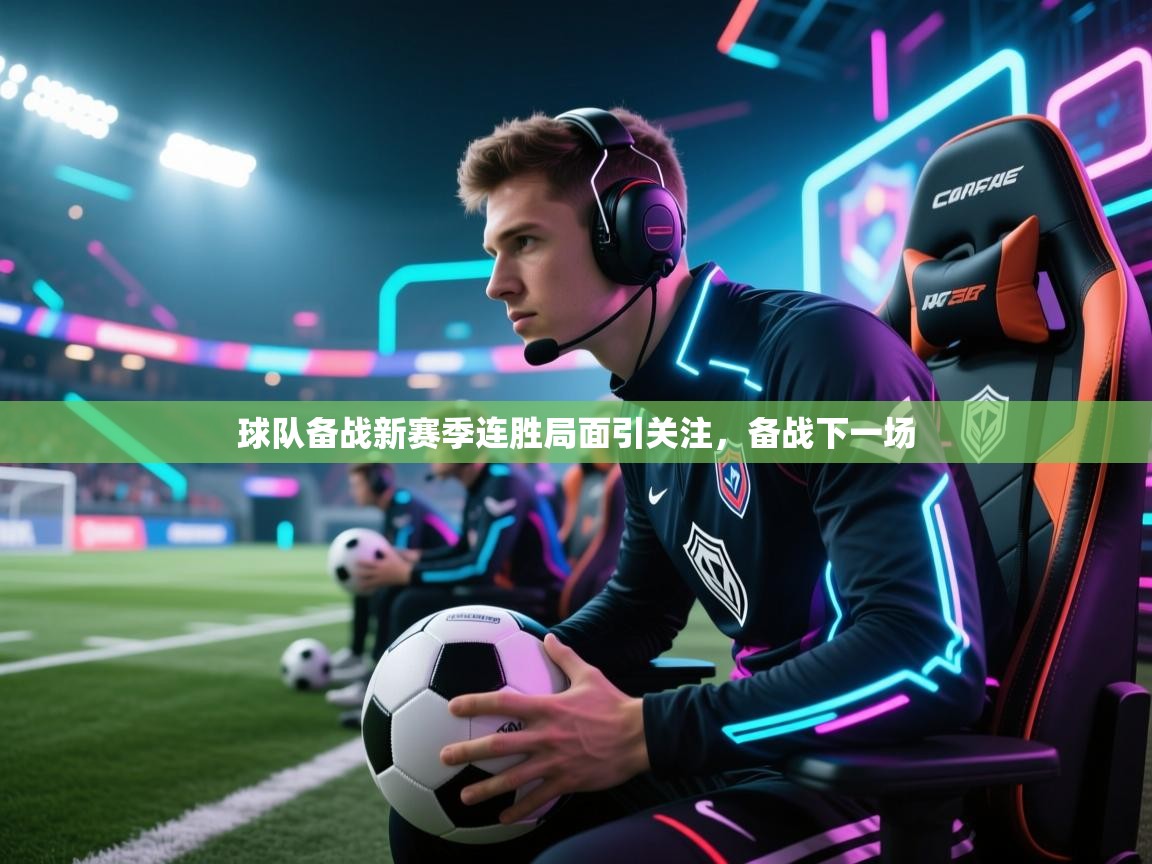 球队备战新赛季连胜局面引关注,备战下一场 第2张