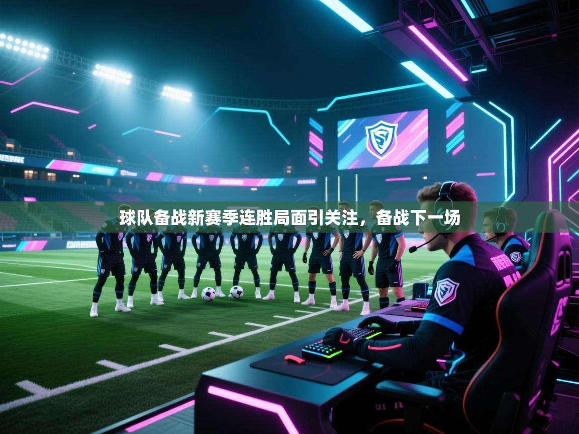 球队备战新赛季连胜局面引关注,备战下一场 第1张