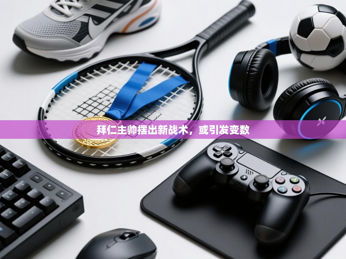 拜仁主帅摆出新战术，或引发变数  第2张