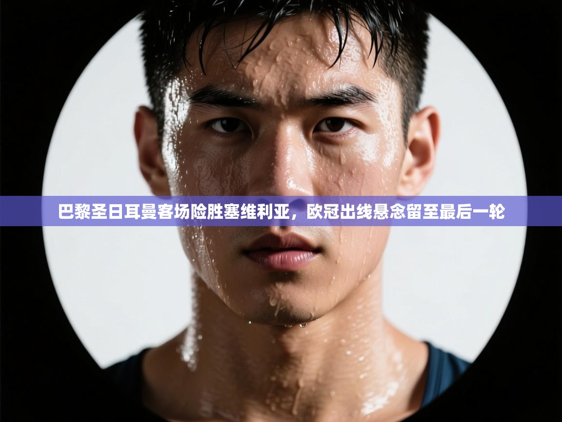 巴黎圣日耳曼客场险胜塞维利亚，欧冠出线悬念留至最后一轮