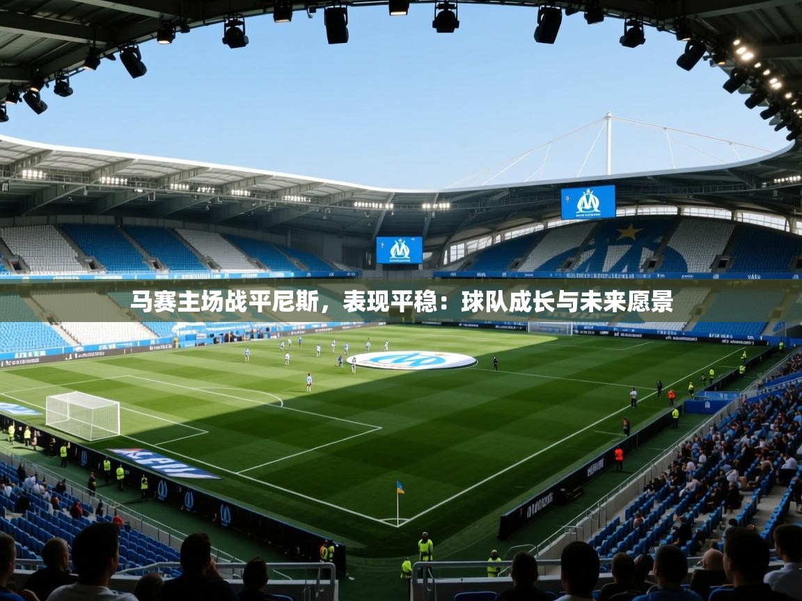 马赛主场战平尼斯，表现平稳：球队成长与未来愿景
