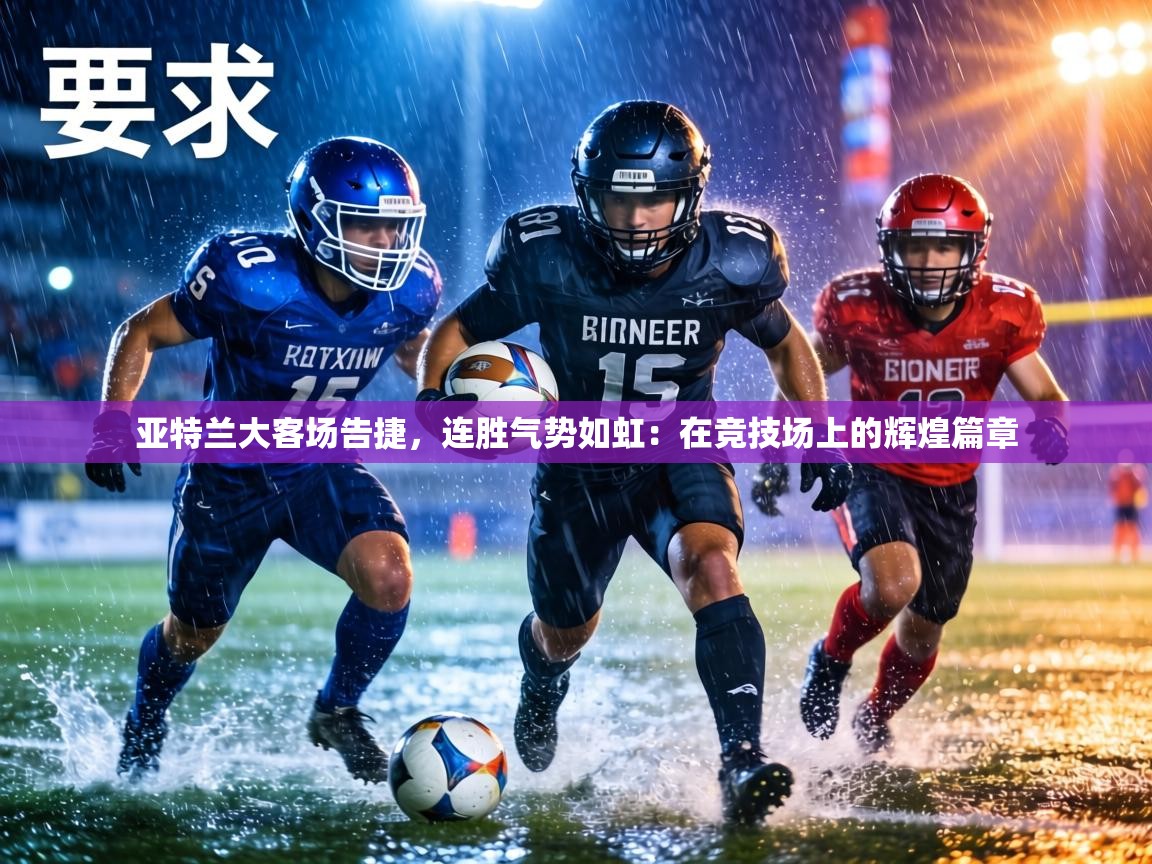 亚特兰大客场告捷，连胜气势如虹：在竞技场上的辉煌篇章  第1张