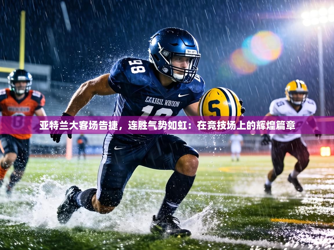 亚特兰大客场告捷，连胜气势如虹：在竞技场上的辉煌篇章  第2张