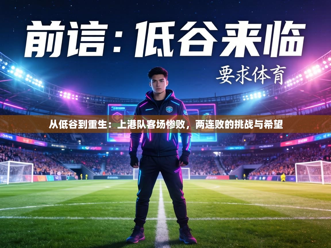 从低谷到重生:上港队客场惨败,两连败的挑战与希望 第2张
